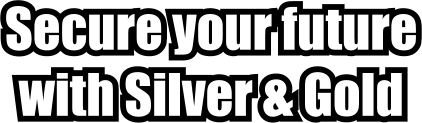 Secure your future with Silver & Gold